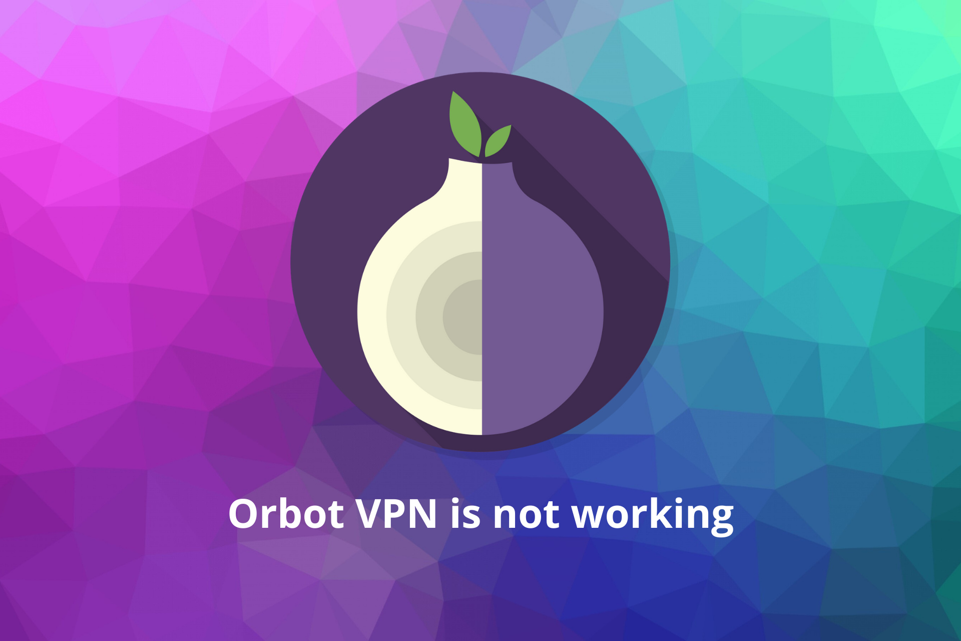 Orbot VPN Not Working? Let’s Fix it Quickly!