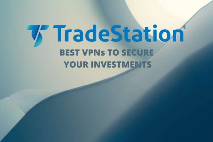 7 Best VPNs for TradeStation to Secure Your Trading