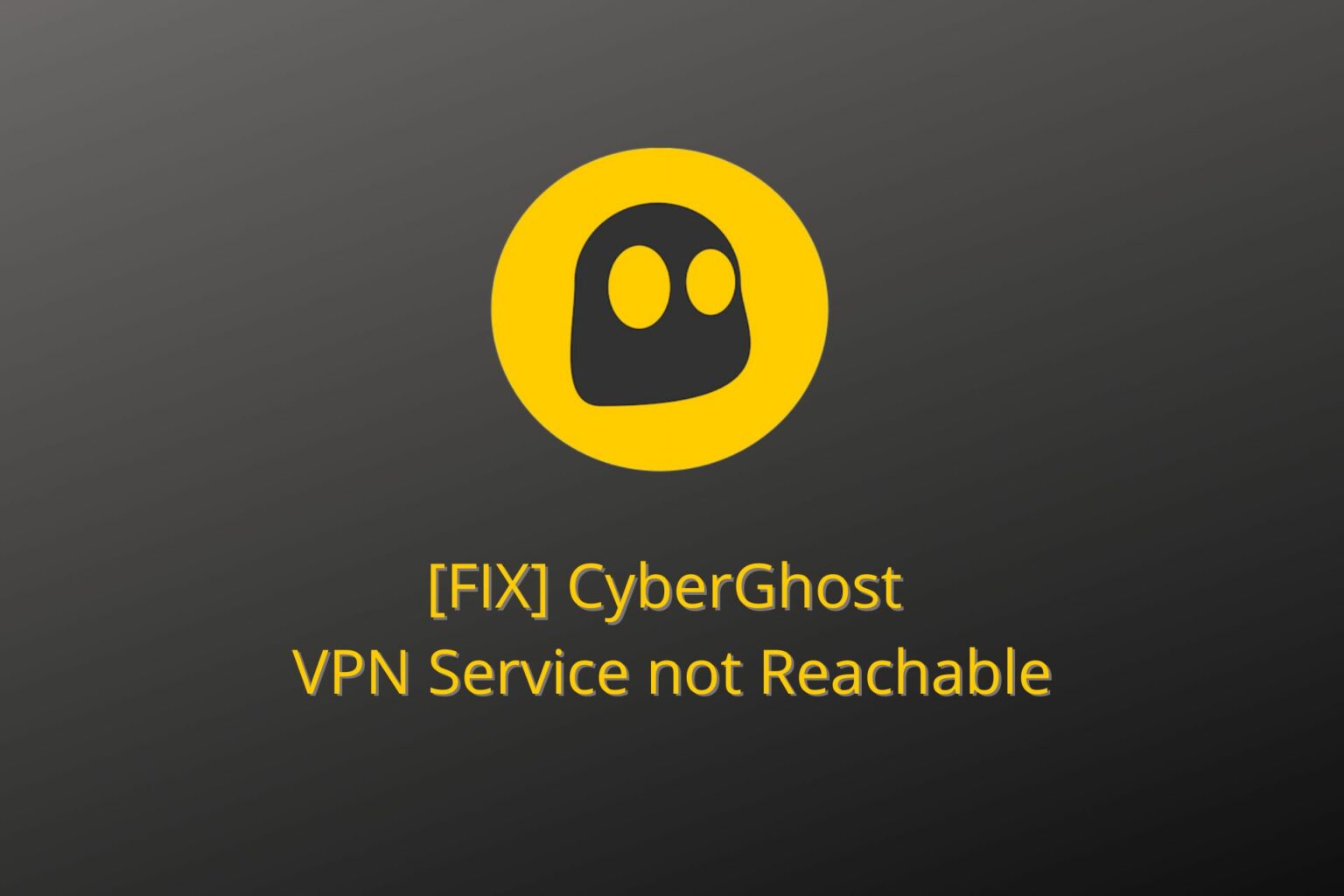 7 Ways to Fix CyberGhost VPN Service Not Reachable