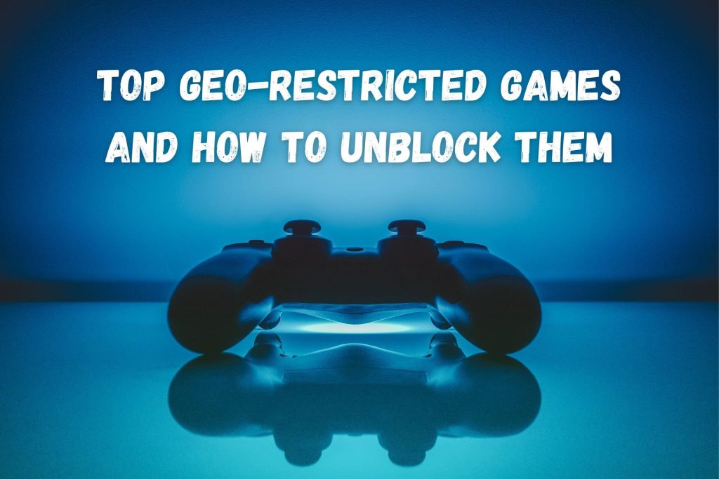 List of GeoRestricted Games and How to Unblock Them [2025]