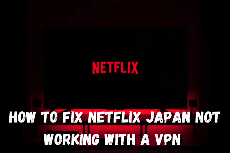 How to Fix Netflix Japan Not Working With a VPN [Solved]