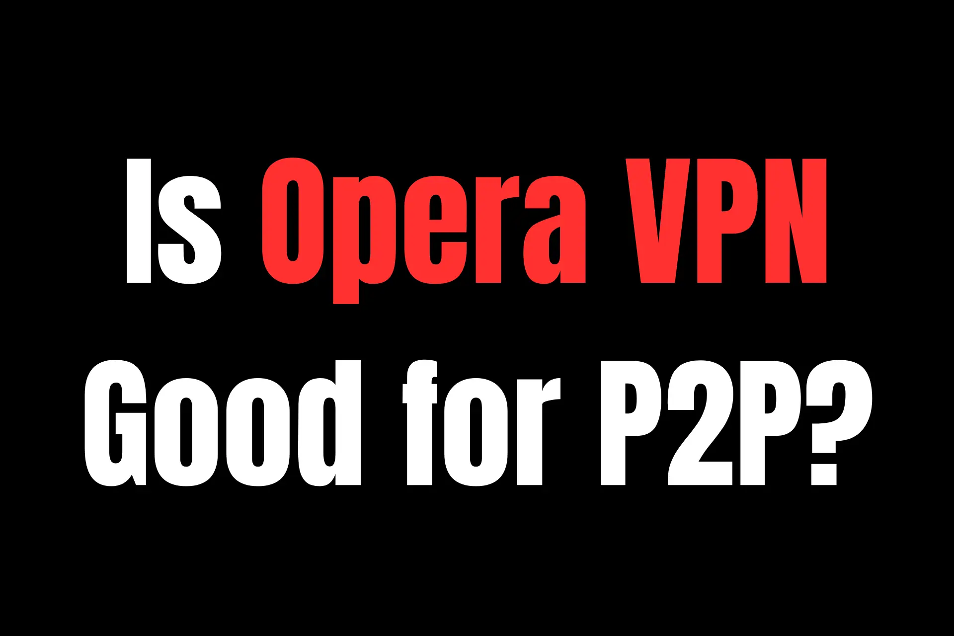 Opera VPN for P2P and Torrenting – Is it Any Good in 2024?