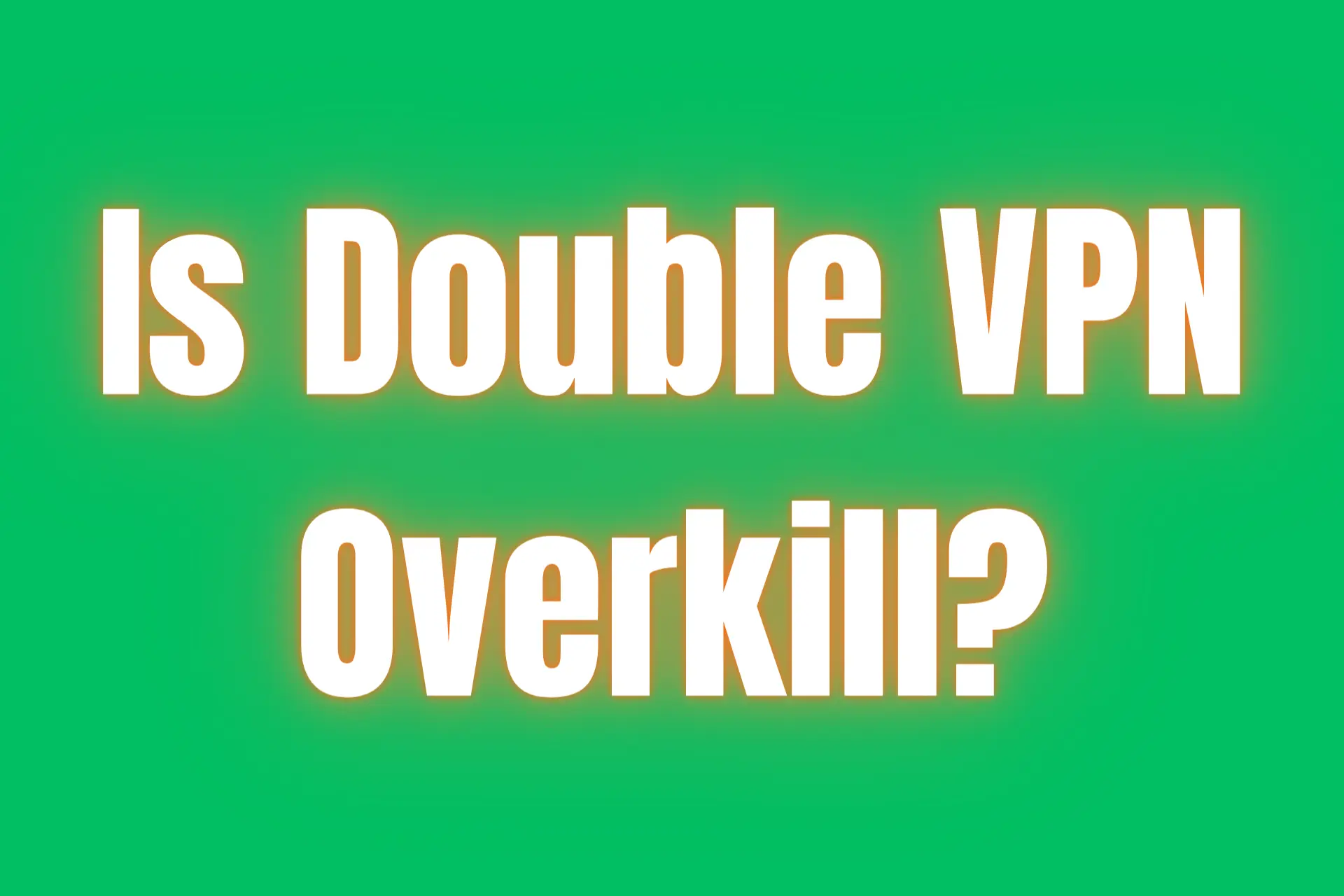 Is double VPN overkill?