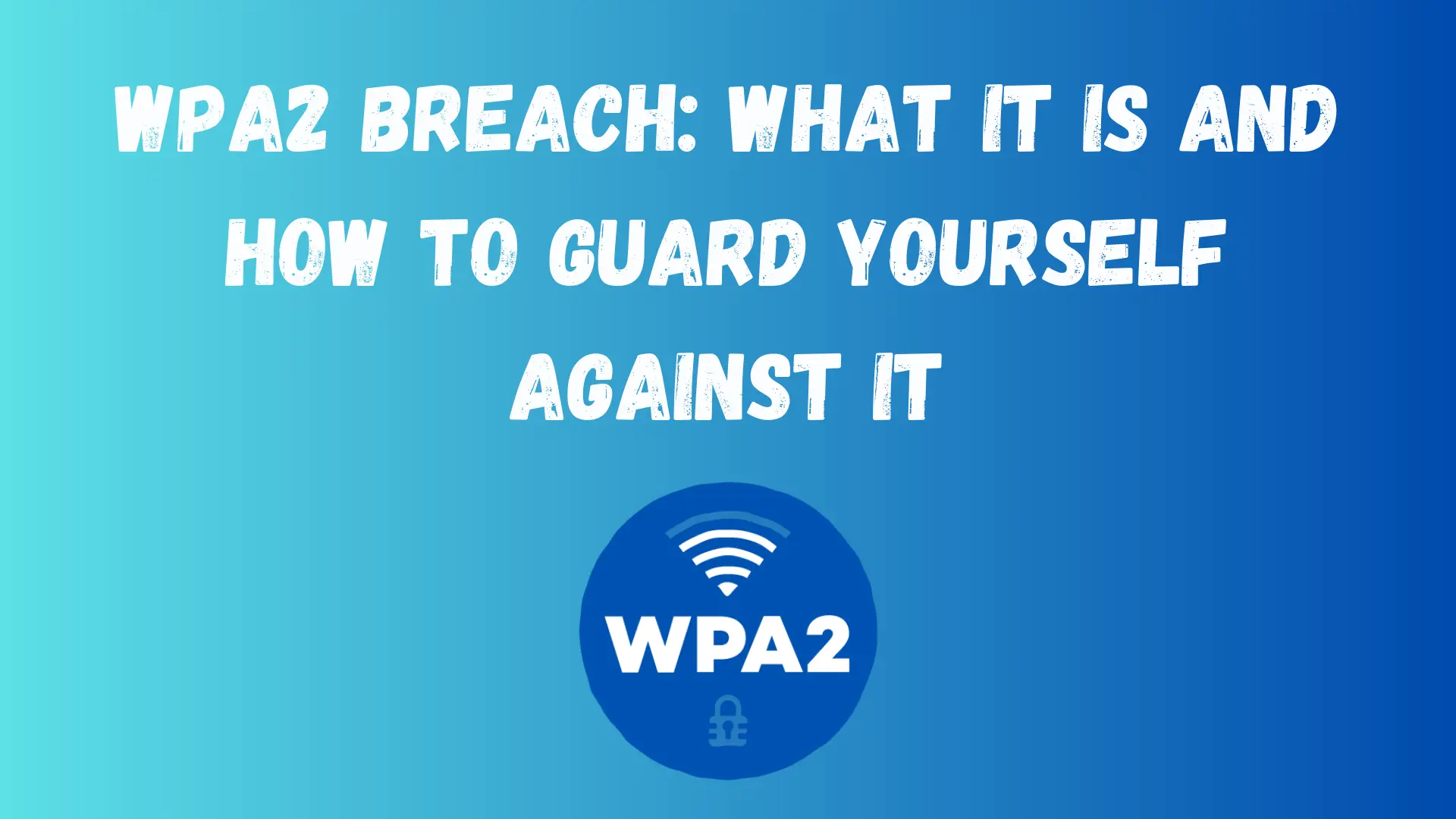 WPA2 Breach What It Is And How To Guard Yourself Against It