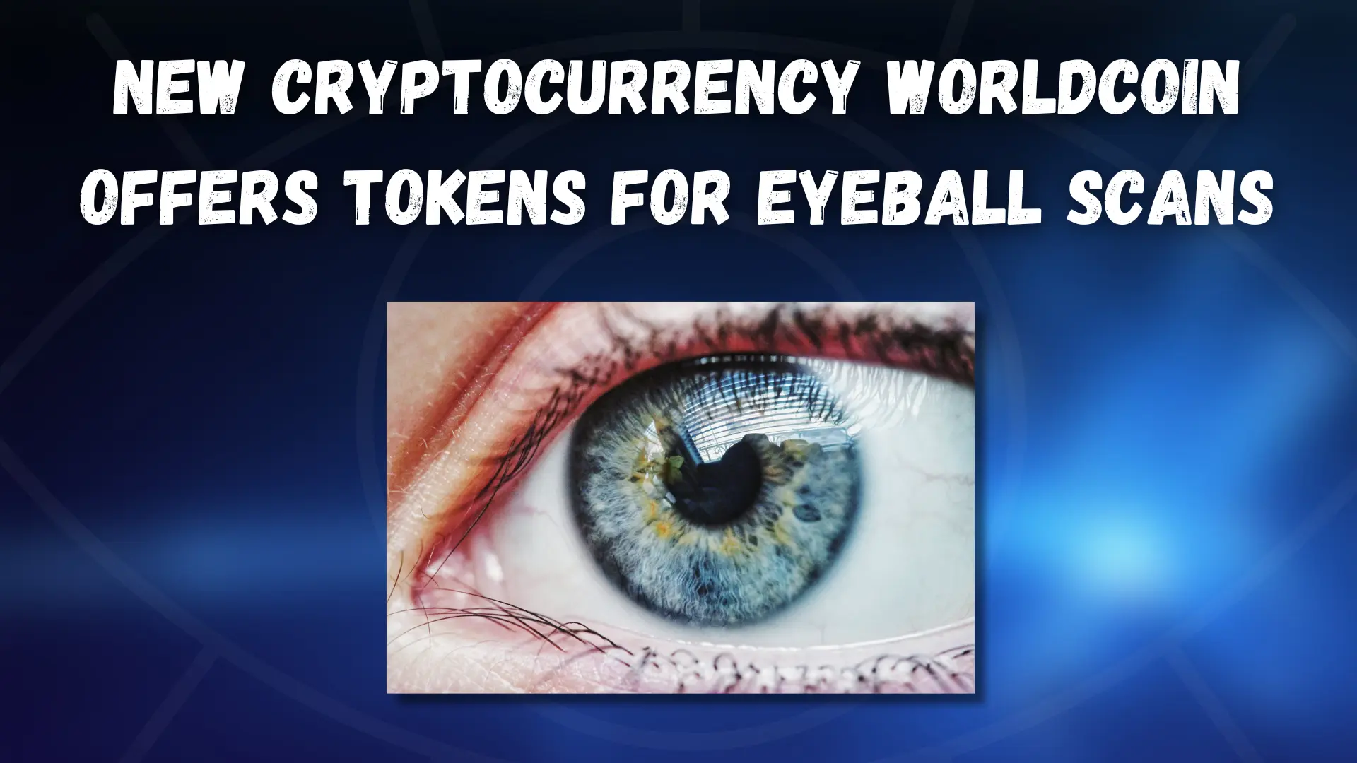New Cryptocurrency Worldcoin Offers Tokens for Eyeball Scans