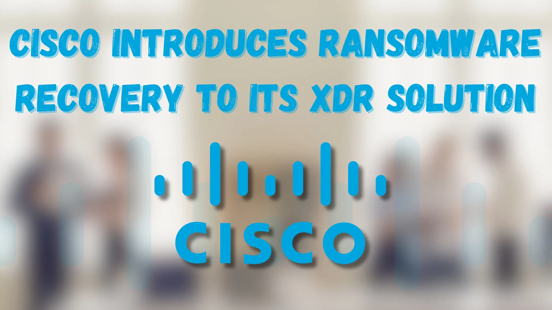 Cisco Introduces Ransomware Recovery to Its XDR Solution