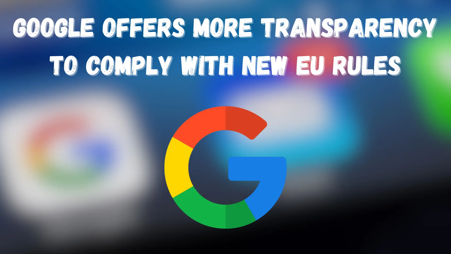 Google Offers More Transparency to Comply with New EU Rules