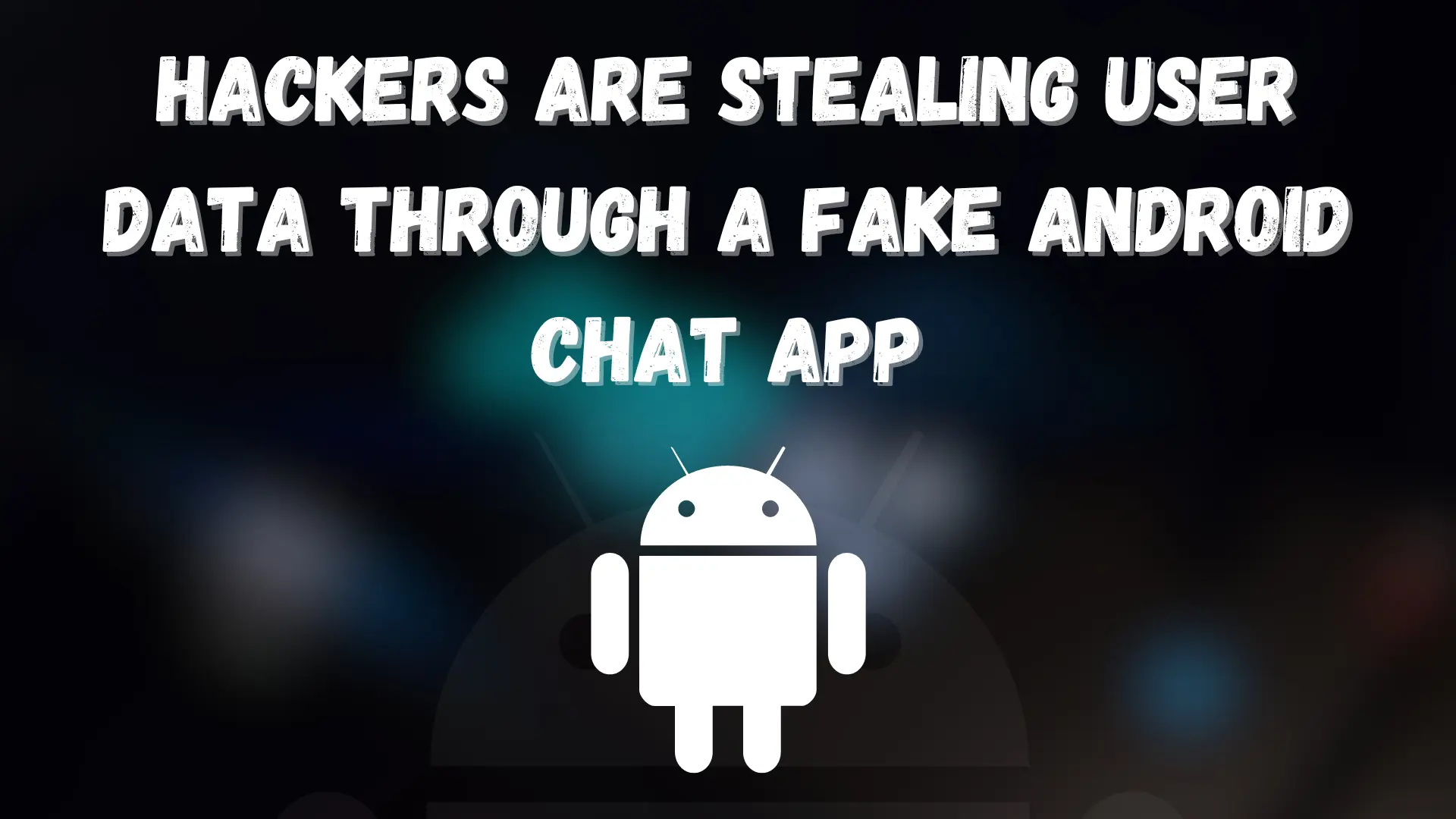 Hackers are Stealing User Data through a Fake Android Chat App