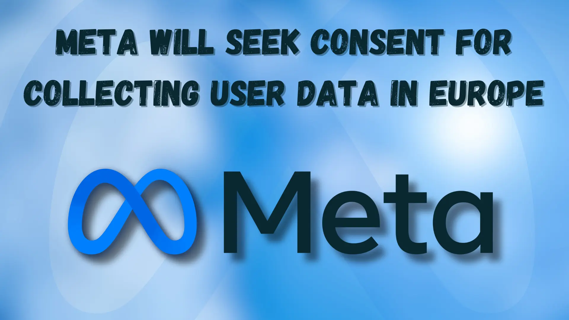 Meta Will Seek Consent for Collecting User Data in Europe