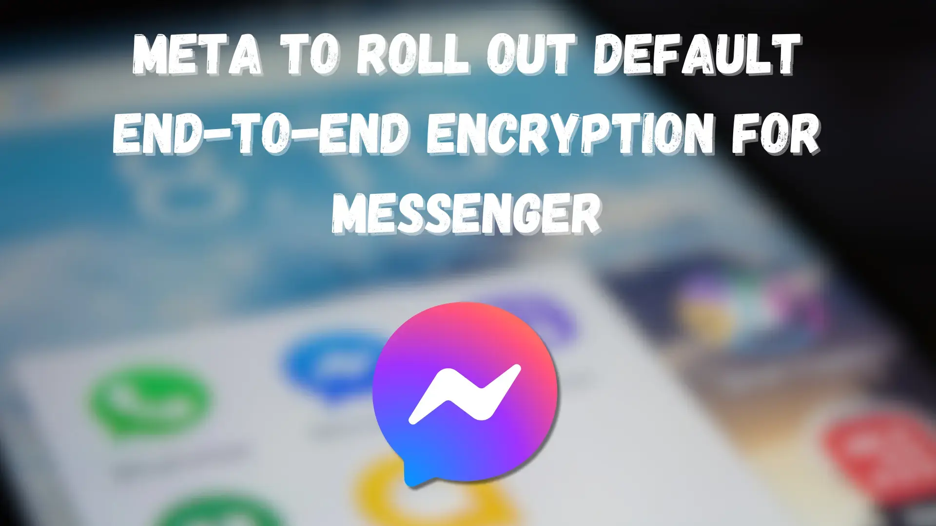 Meta to Roll Out Default End-to-End Encryption for Messenger