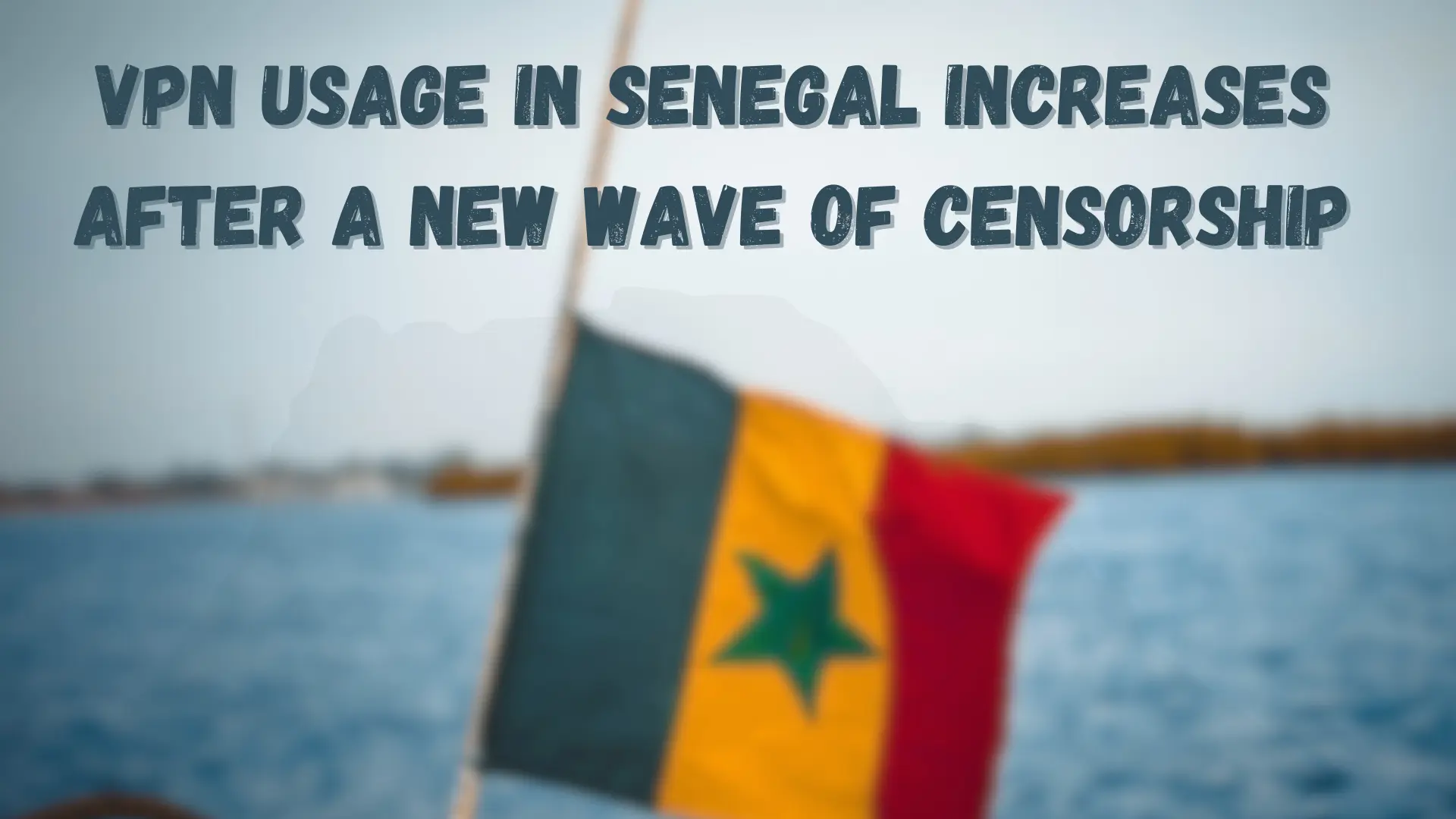 VPN Usage in Senegal Increases After a New Wave of Censorship
