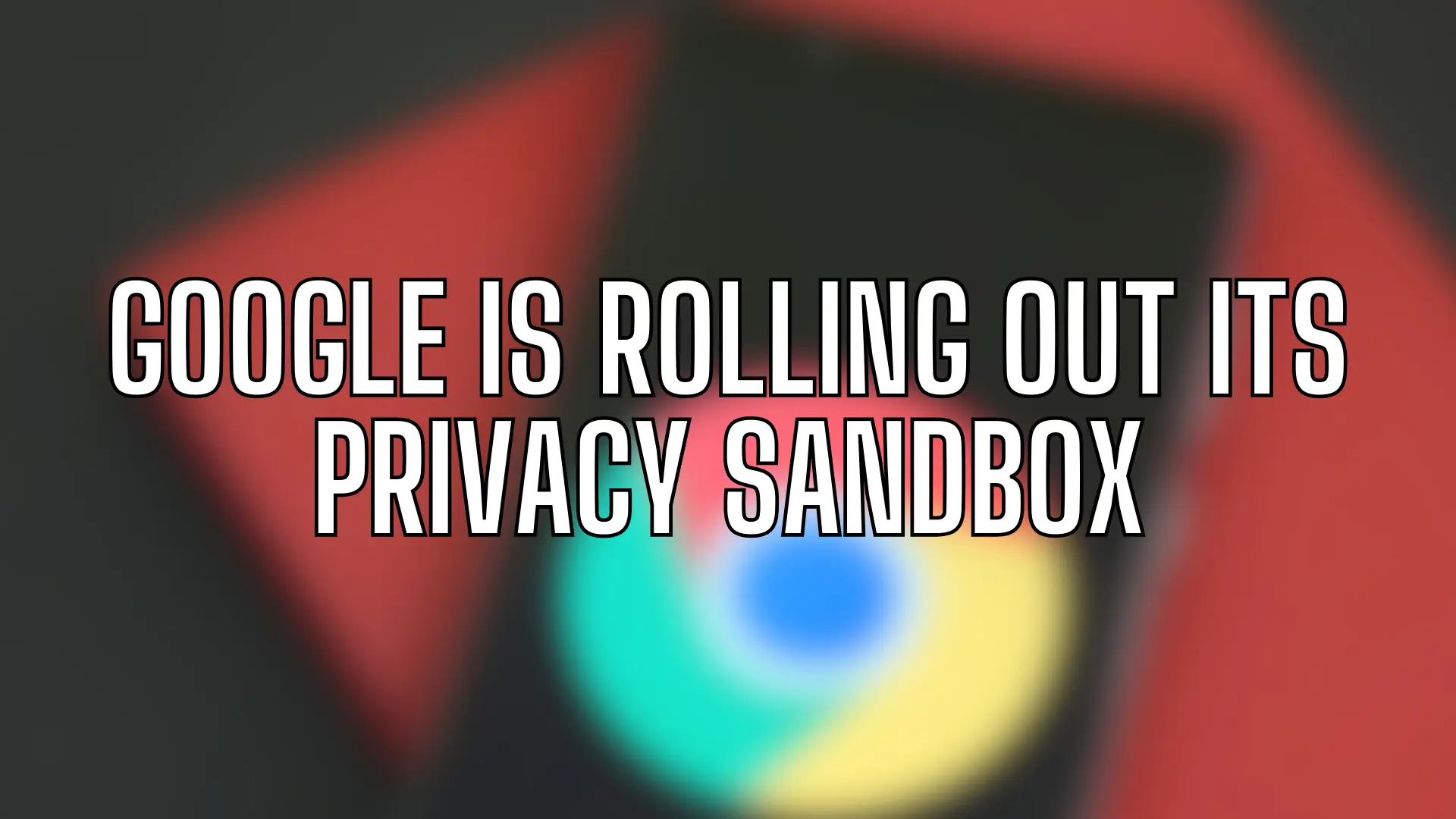 Google is Rolling Out Its Privacy Sandbox